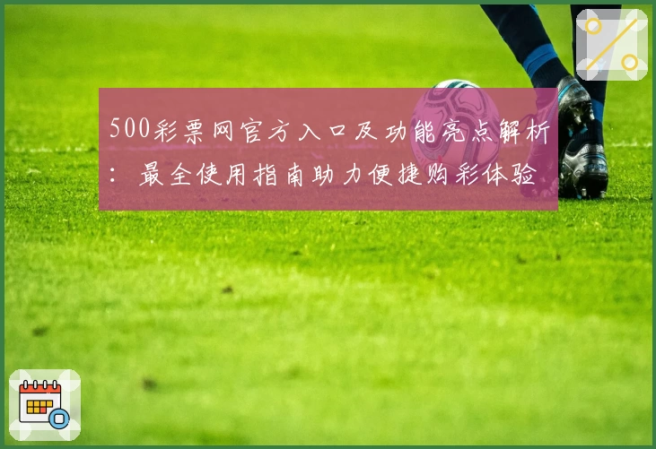 500彩票网官方入口及功能亮点解析：最全使用指南助力便捷购彩体验