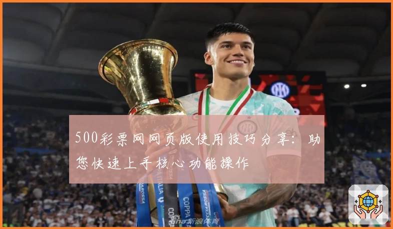 500彩票网网页版使用技巧分享：助您快速上手核心功能操作
