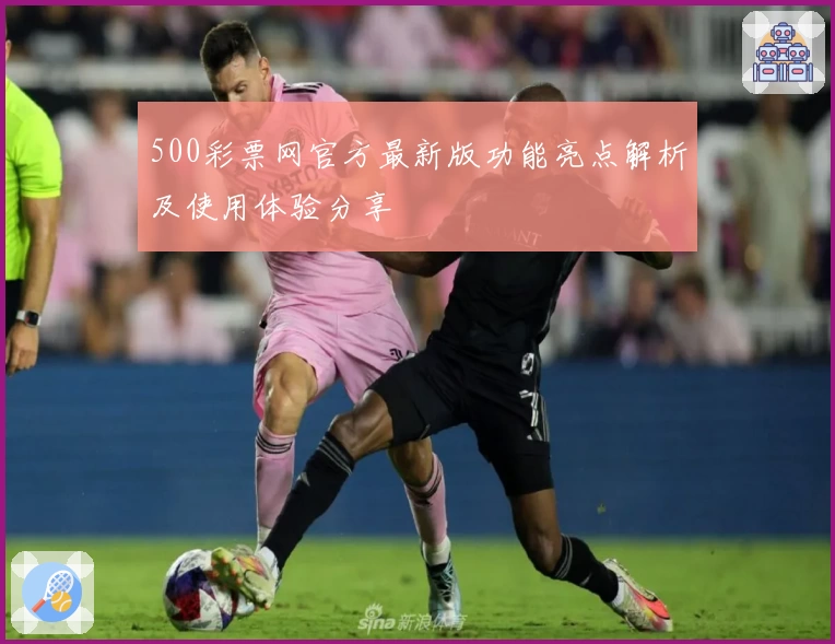 500彩票网官方最新版功能亮点解析及使用体验分享