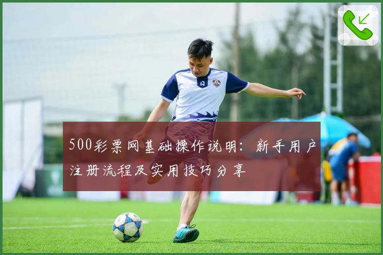 500彩票网基础操作说明：新手用户注册流程及实用技巧分享
