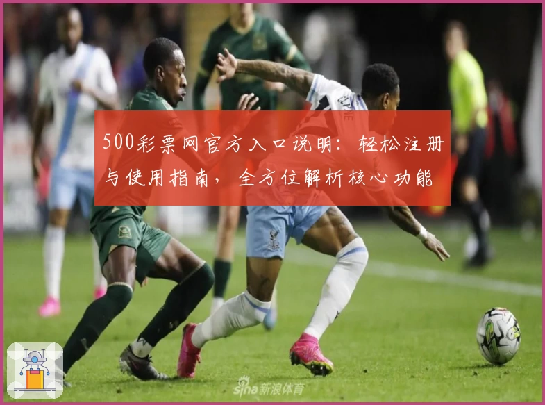 500彩票网官方入口说明：轻松注册与使用指南，全方位解析核心功能与便捷操作体验