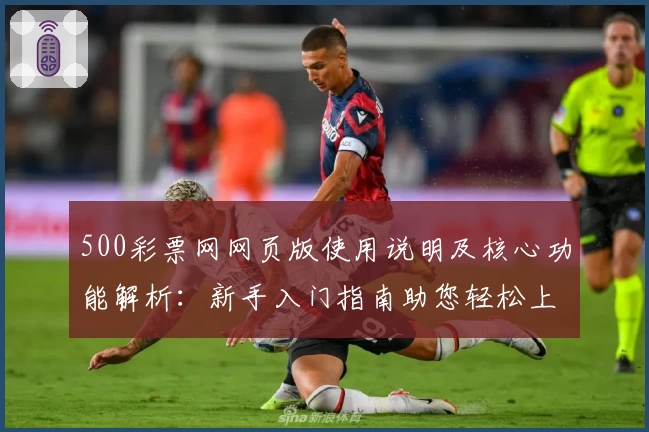 500彩票网网页版使用说明及核心功能解析：新手入门指南助您轻松上手