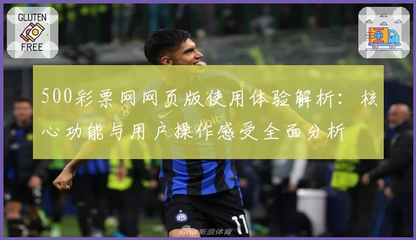 500彩票网网页版使用体验解析:核心功能与用户操作感受全面分析