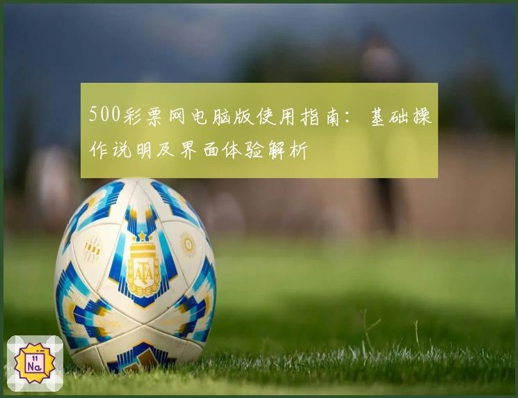 500彩票网电脑版使用指南：基础操作说明及界面体验解析