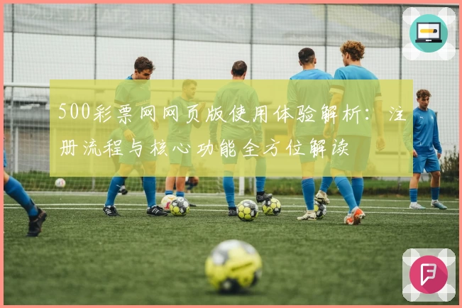 500彩票网网页版使用体验解析：注册流程与核心功能全方位解读