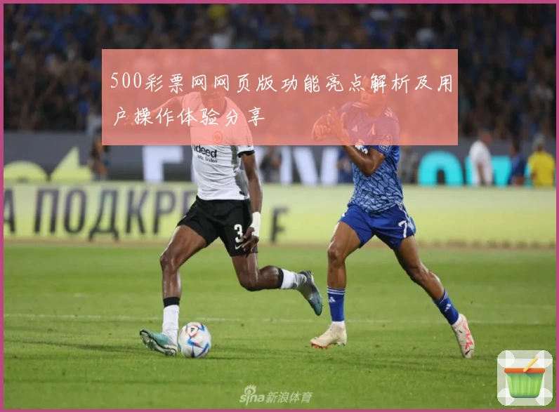 500彩票网网页版功能亮点解析及用户操作体验分享