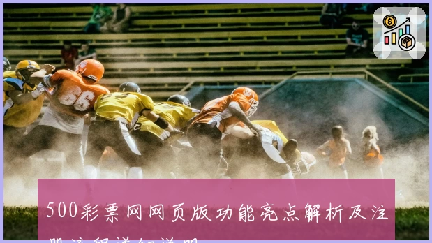 500彩票网网页版功能亮点解析及注册流程详细说明