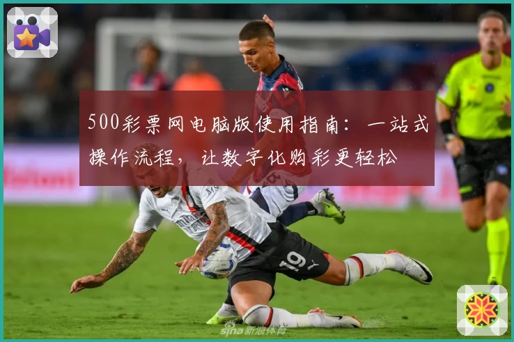 500彩票网电脑版使用指南：一站式操作流程，让数字化购彩更轻松