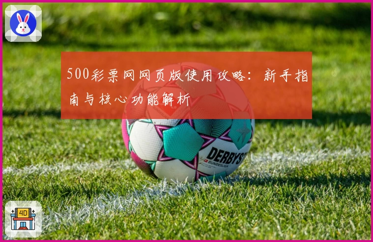 500彩票网网页版使用攻略：新手指南与核心功能解析