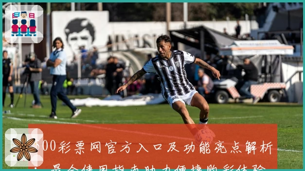 500彩票网官方入口及功能亮点解析：最全使用指南助力便捷购彩体验