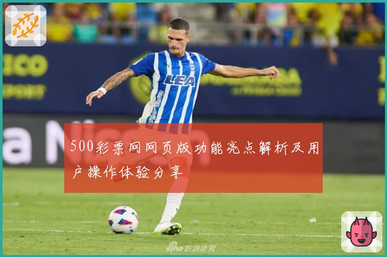500彩票网网页版功能亮点解析及用户操作体验分享