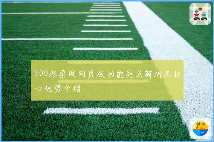 500彩票网网页版功能亮点解析及核心优势介绍