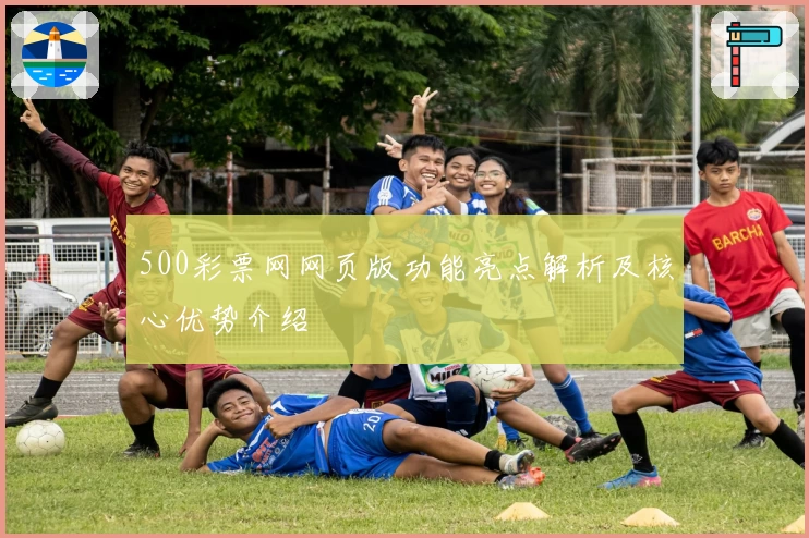 500彩票网网页版功能亮点解析及核心优势介绍